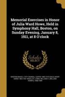 Memorial Exercises in Honor of Julia Ward Howe, Held in Symphony Hall, Boston, on Sunday Evening, January 8, 1911, at 8 O'clock