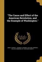 The Cause and Effect of the American Revolution, and the Example of Washington.