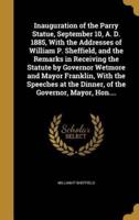Inauguration of the Parry Statue, September 10, A. D. 1885, With the Addresses of William P. Sheffield, and the Remarks in Receiving the Statute by Governor Wetmore and Mayor Franklin, With the Speeches at the Dinner, of the Governor, Mayor, Hon....