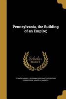 Pennsylvania, the Building of an Empire;