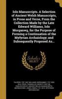 Iolo Manuscripts. A Selection of Ancient Welsh Manuscripts, in Prose and Verse, From the Collection Made by the Late Edward Williams, Iolo Morganwg, for the Purpose of Forming a Continuation of the Myfyrian Archaiology; and Subsequently Proposed As...