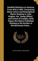 Swedish Holsteins in America, From 1644 to 1892. Comprising Many Letters and Biographical Matter Relating to John Hughes, the Stamp Officer, and Friend of Franklin, With Papers Not Before Published Relating to His Brother of Revolutionary Fame, ...