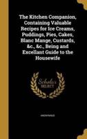 The Kitchen Companion, Containing Valuable Recipes for Ice Creams, Puddings, Pies, Cakes, Blanc Mange, Custards, &C., &C., Being and Excellant Guide to the Housewife