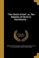 The Christ of God, or, The Relation of Christ to Christianity ..