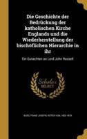 Die Geschichte Der Bedrückung Der Katholischen Kirche Englands Und Die Wiederherstellung Der Bischöflichen Hierarchie in Ihr