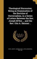 Theological Discussion; Being an Examination of the Doctrine of Universalism, in a Series of Letters Between the Rev. Joseph M'Kee ... And the Rev. Otis A. Skinner ..