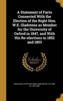 A Statement of Facts Connected With the Election of the Right Hon. W.E. Gladstone as Member for the University of Oxford in 1847, and With His Re-Elections in 1852 and 1853