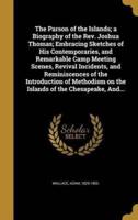 The Parson of the Islands; a Biography of the Rev. Joshua Thomas; Embracing Sketches of His Contemporaries, and Remarkable Camp Meeting Scenes, Revival Incidents, and Reminiscences of the Introduction of Methodism on the Islands of the Chesapeake, And...