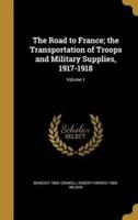 The Road to France; the Transportation of Troops and Military Supplies, 1917-1918; Volume 1