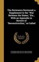 The Reviewers Reviewed; a Supplement to the War Between the States, Etc., With an Appendix in Review of Reconstruction, So Called