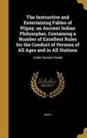 The Instructive and Entertaining Fables of Pilpay, an Ancient Indian Philosopher, Containing a Number of Excellent Rules for the Conduct of Persons of All Ages and in All Stations