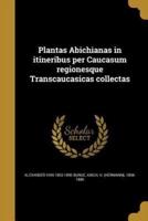 Plantas Abichianas in Itineribus Per Caucasum Regionesque Transcaucasicas Collectas