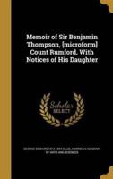 Memoir of Sir Benjamin Thompson, [Microform] Count Rumford, With Notices of His Daughter