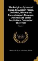 The Religious System of China, Its Ancient Forms, Evolution, History and Present Aspect, Manners, Customs and Social Institutions Connected Therewith; Volume 1