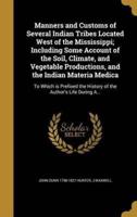 Manners and Customs of Several Indian Tribes Located West of the Mississippi; Including Some Account of the Soil, Climate, and Vegetable Productions, and the Indian Materia Medica