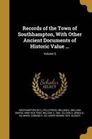 Records of the Town of Southhampton, With Other Ancient Documents of Historic Value ...; Volume 5