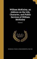 William McKinley, an Address on the Life, Character, and Public Services of William McKinley; Volume 1