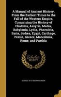 A Manual of Ancient History, From the Earliest Times to the Fall of the Western Empire, Comprising the History of Chaldæa, Assyria, Media, Babylonia, Lydia, Phoenicia, Syria, Judæa, Egypt, Carthage, Persia, Greece, Macedonia, Rome, and Parthia