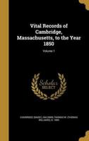 Vital Records of Cambridge, Massachusetts, to the Year 1850; Volume 1