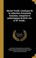 Musée Vrolik. Catalogue De La Collection D'anatomie Humaine, Comparée Et Pathologique De M.M. Ger. Et W. Vrolik ..