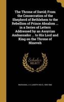 The Throne of David; From the Consecration of the Shepherd of Bethlehem to the Rebellion of Prince Absalom ... In a Series of Letters Addressed by an Assyrian Ambassador ... To His Lord and King on the Throne of Nineveh