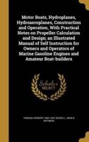 Motor Boats, Hydroplanes, Hydroaeroplanes, Construction and Operation, With Practical Notes on Propeller Calculation and Design; an Illustrated Manual of Self Instruction for Owners and Operators of Marine Gasoline Engines and Amateur Boat-Builders