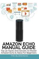 Amazon Echo Manual Guide: Top 30 Hacks And Secrets To Master Amazon Echo and Alexa For Beginners