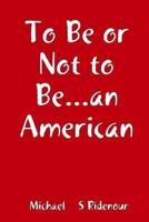 To Be or Not to Be...an American