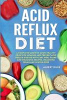 Acid Reflux Diet: A Complete Guide to Cook Healthy Food for Healing and Prevent Acid Reflux Disease with Easy Meal Plans and Delicious Recipes, Including Vegan and Gluten-Free