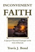 INCONVENIENT FAITH:   A GOSPEL-ROOTED DIALOGUE WITH NEW ATHEISM