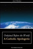 Ordained Before the World: A Catholic Apologetic