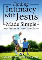 Finding Intimacy With Jesus Made Simple: Key Truths to Draw You Closer