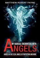My Radical Encounters with Angels: Angels in the Flesh, Angels of Protection and More