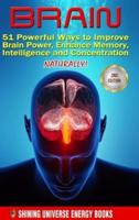 Brain: 51 Powerful Ways to Improve Brain Power, Enhance Memory, Intelligence and Concentration NATURALLY!
