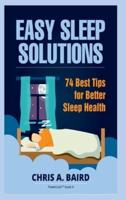 Sleep: Easy Sleep Solutions: 74 Best Tips for Better Sleep Health: How to Deal With Sleep Deprivation Issues Without Drugs Book