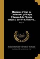 Maximes D'état, Ou Testament Politique d'Armand Du Plessis, Cardinal Duc De Richelieu ..; Tome 01