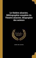 Le Théâtre Alsacien. Bibliographie Complete Du Theatre Alsacien. Biographie Des Auteurs