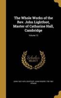The Whole Works of the Rev. John Lightfoot, Master of Catharine Hall, Cambridge; Volume 13