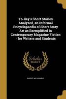 To-Day's Short Stories Analyzed, an Informal Encyclopaedia of Short Story Art as Exemplified in Contemporary Magazine Fiction - For Writers and Students