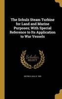 The Schulz Steam Turbine for Land and Marine Purposes; With Special Reference to Its Application to War Vessels