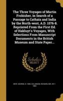 The Three Voyages of Martin Frobisher, in Search of a Passage to Cathaia and India by the North-West, A.D. 1576-8. Reprinted From the First Ed. Of Hakluyt's Voyages, With Selections From Manuscript Documents in the British Museum and State Paper...