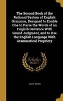 The Second Book of the Rational System of English Grammar, Designed to Enable One to Parse the Words of an English Sentence With Sound Judgment, and to Use the English Language With Grammatical Propriety