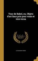 Tour De Babel, Ou, Objets D'art Faux Pris Pour Vrais Et Vice Versa