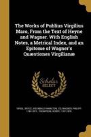 The Works of Publius Virgilius Maro, From the Text of Heyne and Wagner. With English Notes, a Metrical Index, and an Epitome of Wagner's Quæstiones Virgilianæ