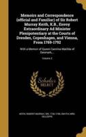 Memoirs and Correspondence (Official and Familiar) of Sir Robert Murray Keith, K.B., Envoy Extraordinary Ad Minister Plenipotentiary at the Courts of Dresden, Copenhagen, and Vienna, From 1769-1792