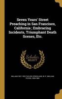 Seven Years' Street Preaching in San Francisco, California; Embracing Incidents, Triumphant Death Scenes, Etc.