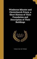Wimborne Minster and Christchurch Priory, a Short History of Their Foundation and Description of Their Buildings