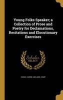 Young Folks Speaker; a Collection of Prose and Poetry for Declamations, Recitations and Elocutionary Exercises