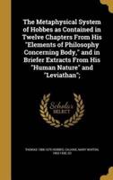 The Metaphysical System of Hobbes as Contained in Twelve Chapters From His "Elements of Philosophy Concerning Body," and in Briefer Extracts From His "Human Nature" and "Leviathan";