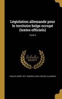 Législation Allemande Pour Le Territoire Belge Occupé (Textes Officiels); Tome 5